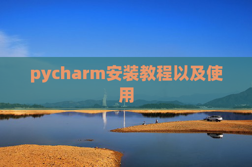 pycharm安装教程以及使用 pycharm安装教程以及使用
